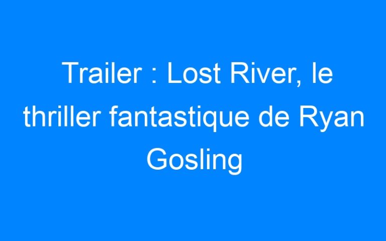 Lire la suite à propos de l’article Trailer : Lost River, le thriller fantastique de Ryan Gosling
