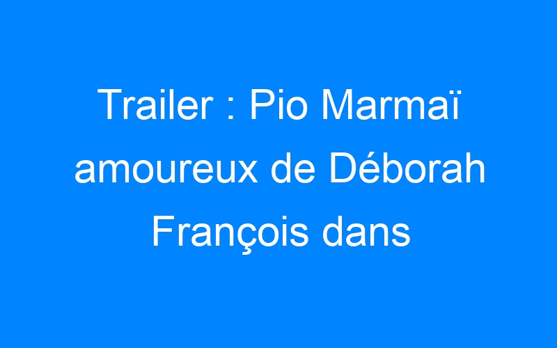 Trailer : Pio Marmaï amoureux de Déborah François dans 'Maestro'