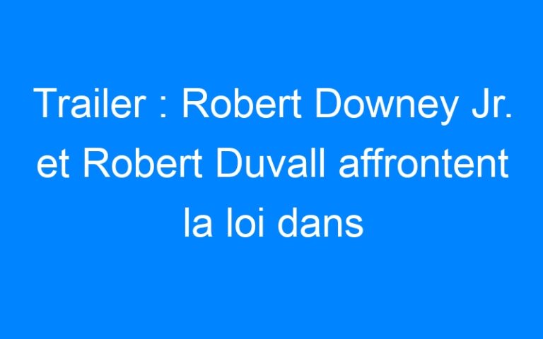 Trailer : Robert Downey Jr. et Robert Duvall affrontent la loi dans The Judge