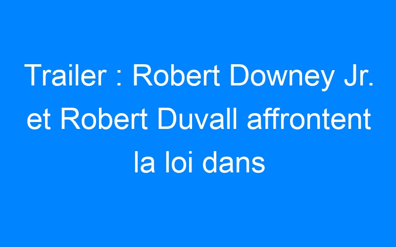 You are currently viewing Trailer : Robert Downey Jr. et Robert Duvall affrontent la loi dans The Judge
