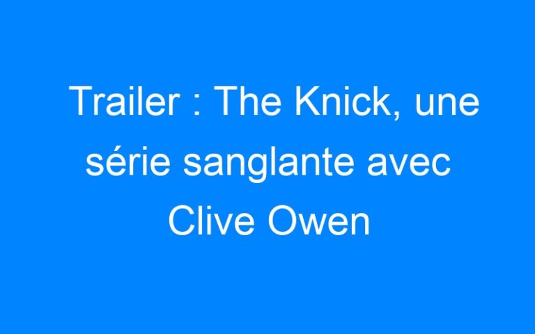 Trailer : The Knick, une série sanglante avec Clive Owen