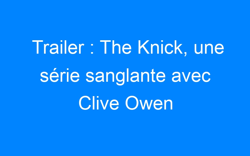 You are currently viewing Trailer : The Knick, une série sanglante avec Clive Owen