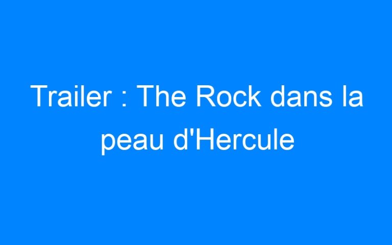 Lire la suite à propos de l’article Trailer : The Rock dans la peau d'Hercule
