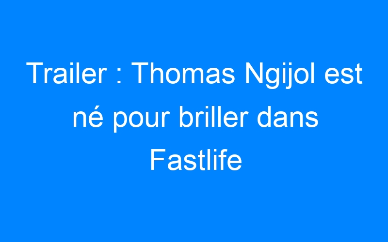 You are currently viewing Trailer : Thomas Ngijol est né pour briller dans Fastlife