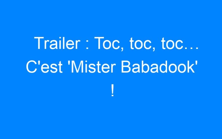 Trailer : Toc, toc, toc… C'est 'Mister Babadook' !