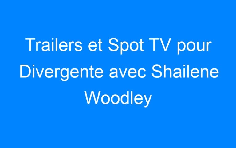Lire la suite à propos de l’article Trailers et Spot TV pour Divergente avec Shailene Woodley