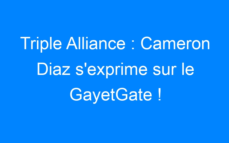 Lire la suite à propos de l’article Triple Alliance : Cameron Diaz s'exprime sur le GayetGate !