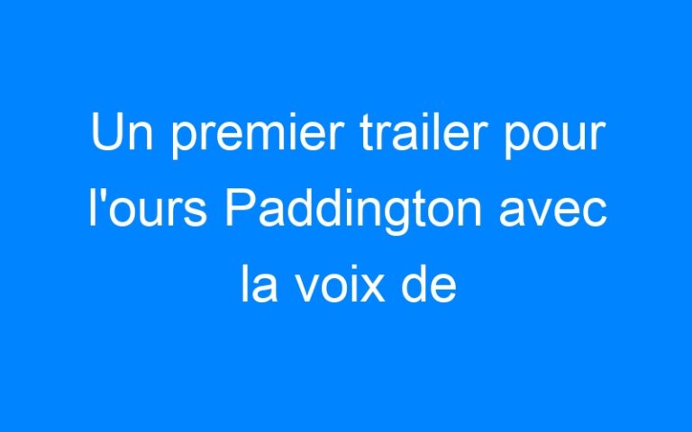 Lire la suite à propos de l’article Un premier trailer pour l'ours Paddington avec la voix de Guillaume Gallienne