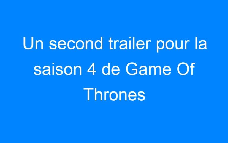 Un second trailer pour la saison 4 de Game Of Thrones