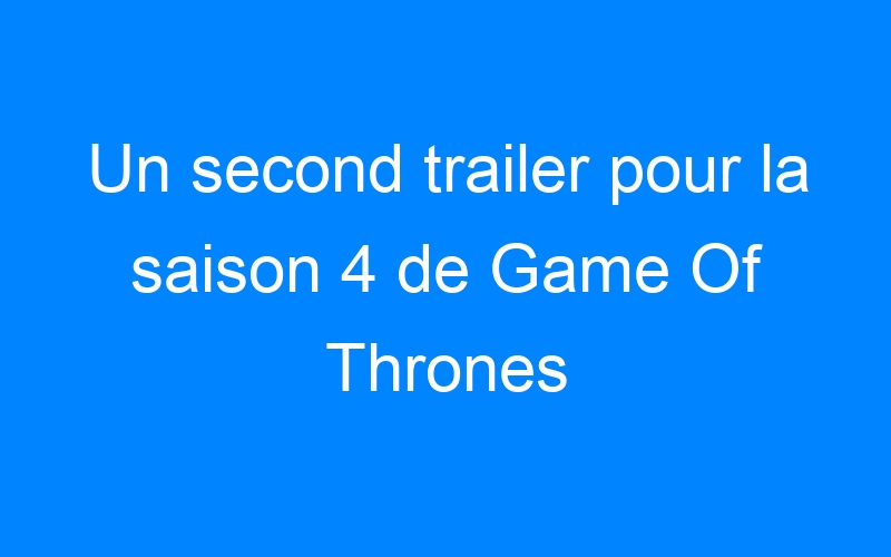 Lire la suite à propos de l’article Un second trailer pour la saison 4 de Game Of Thrones