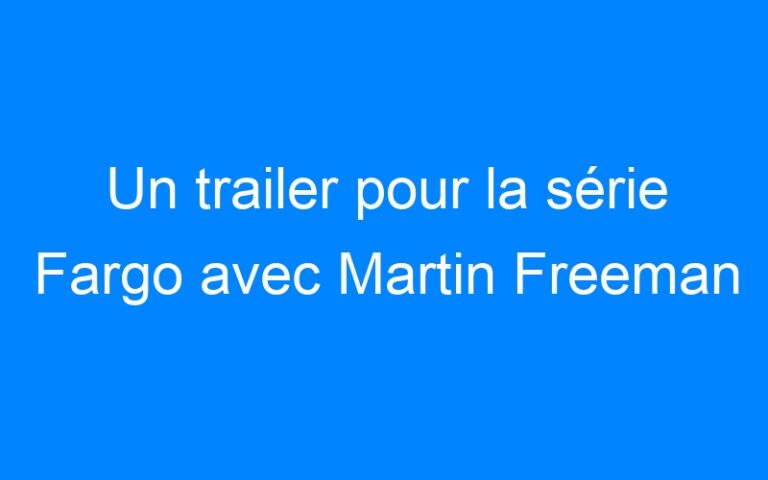 Lire la suite à propos de l’article Un trailer pour la série Fargo avec Martin Freeman