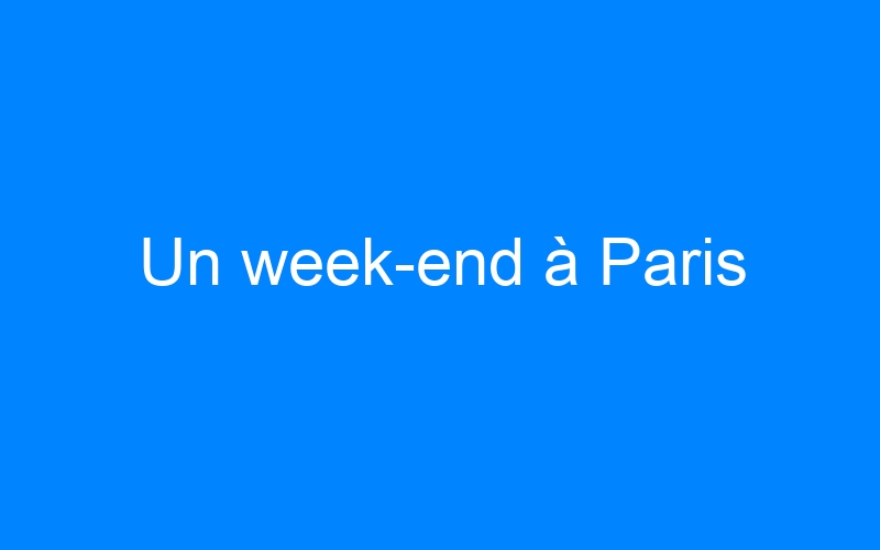 You are currently viewing Un week-end à Paris