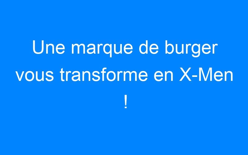 You are currently viewing Une marque de burger vous transforme en X-Men !