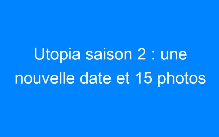 Lire la suite à propos de l’article Utopia saison 2 : une nouvelle date et 15 photos