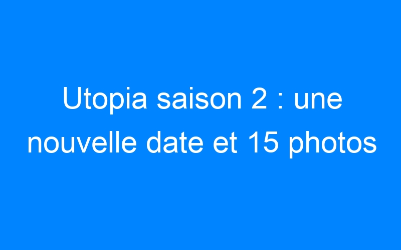 You are currently viewing Utopia saison 2 : une nouvelle date et 15 photos