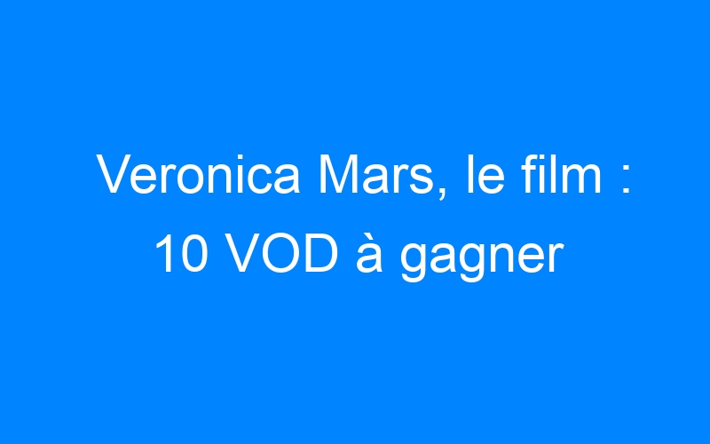 Veronica Mars, le film : 10 VOD à gagner