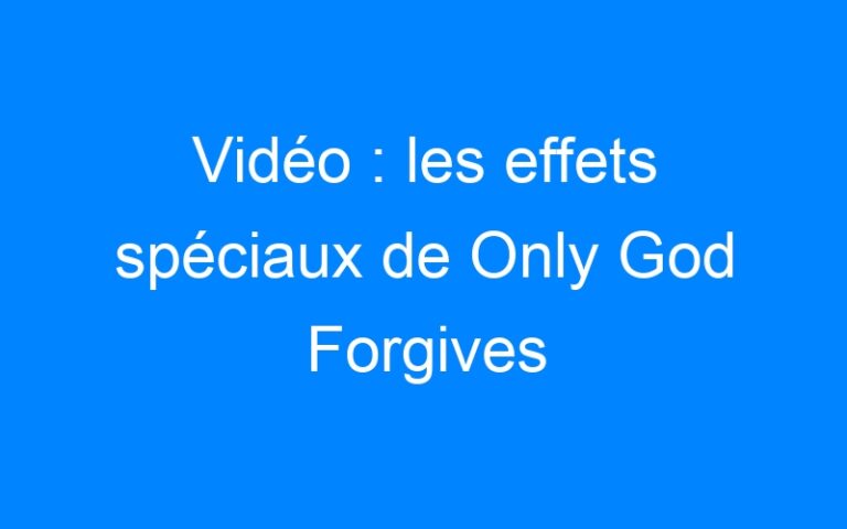 Lire la suite à propos de l’article Vidéo : les effets spéciaux de Only God Forgives