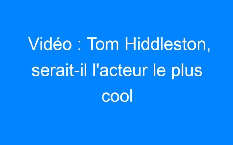 Lire la suite à propos de l’article Vidéo : Tom Hiddleston, serait-il l'acteur le plus cool d'Hollywood ?