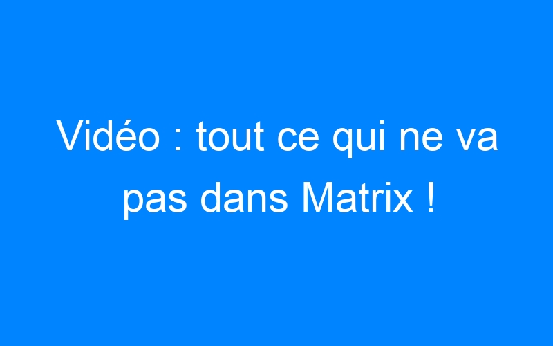 You are currently viewing Vidéo : tout ce qui ne va pas dans Matrix !