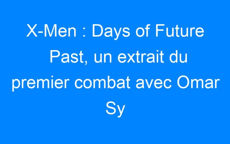Lire la suite à propos de l’article X-Men : Days of Future Past, un extrait du premier combat avec Omar Sy