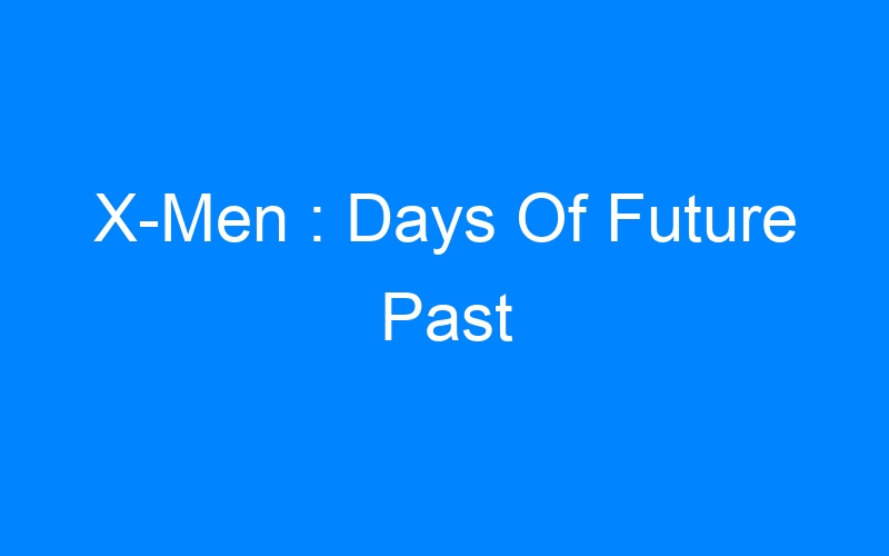 You are currently viewing X-Men : Days Of Future Past